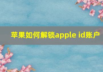 苹果如何解锁apple id账户